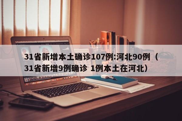 31省新增本土确诊107例:河北90例（31省新增9例确诊 1例本土在河北）