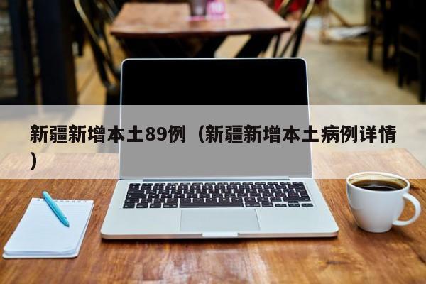 新疆新增本土89例（新疆新增本土病例详情）