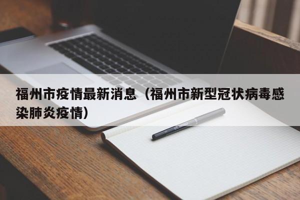 福州市疫情最新消息（福州市新型冠状病毒感染肺炎疫情）