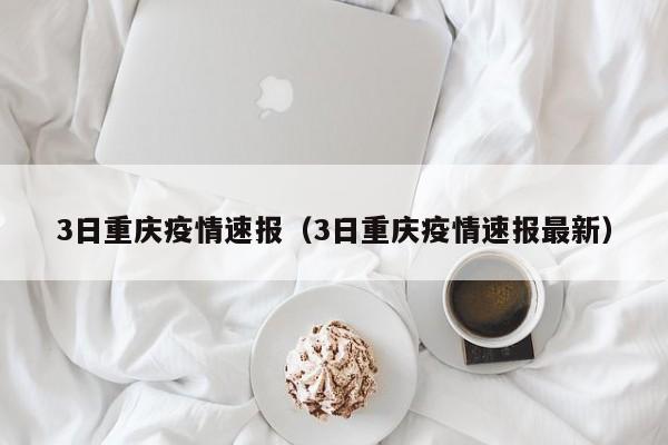 3日重庆疫情速报（3日重庆疫情速报最新）