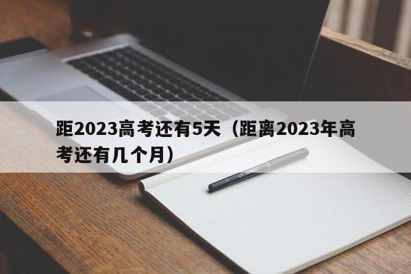 距2023高考还有5天（距离2023年高考还有几个月）