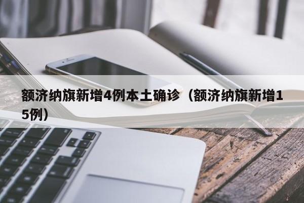 额济纳旗新增4例本土确诊（额济纳旗新增15例）