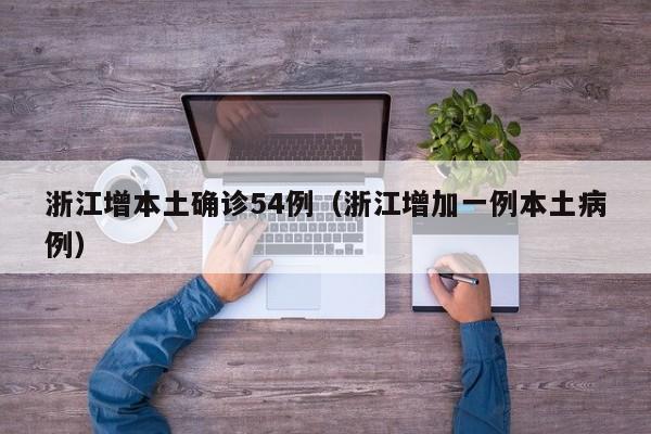 浙江增本土确诊54例（浙江增加一例本土病例）