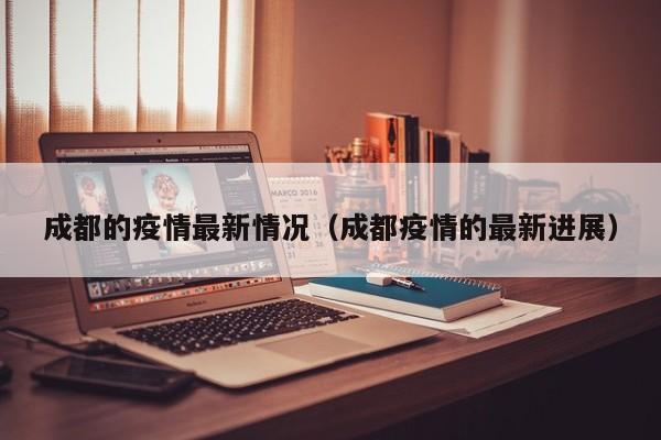 成都的疫情最新情况（成都疫情的最新进展）
