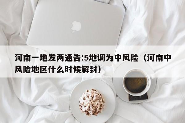 河南一地发两通告:5地调为中风险（河南中风险地区什么时候解封）