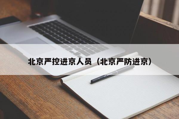 北京严控进京人员（北京严防进京）