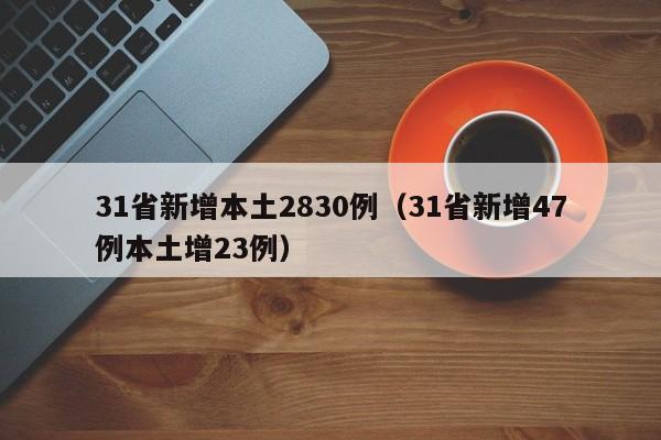 31省新增本土2830例（31省新增47例本土增23例）