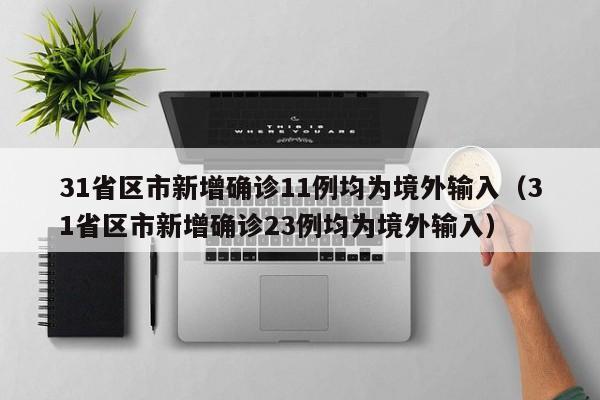 31省区市新增确诊11例均为境外输入（31省区市新增确诊23例均为境外输入）