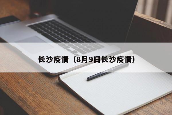 长沙疫情（8月9日长沙疫情）