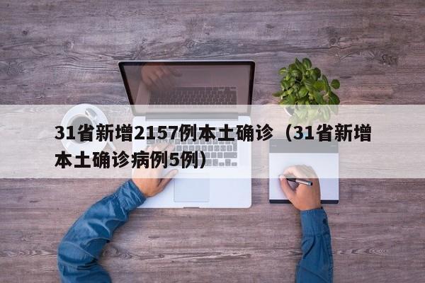31省新增2157例本土确诊（31省新增本土确诊病例5例）