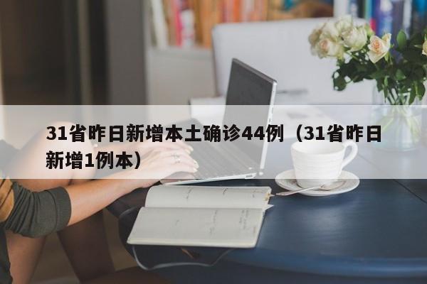 31省昨日新增本土确诊44例（31省昨日新增1例本）