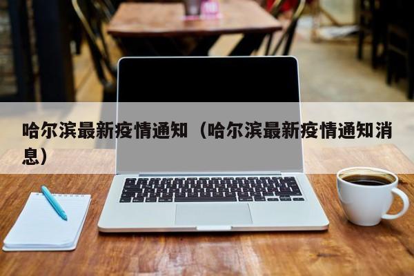 哈尔滨最新疫情通知（哈尔滨最新疫情通知消息）