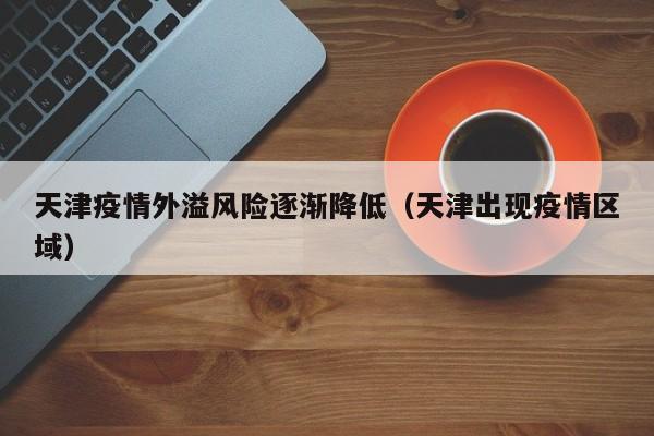 天津疫情外溢风险逐渐降低（天津出现疫情区域）