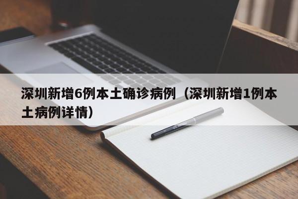 深圳新增6例本土确诊病例（深圳新增1例本土病例详情）