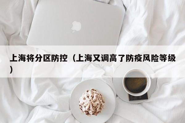 上海将分区防控（上海又调高了防疫风险等级）