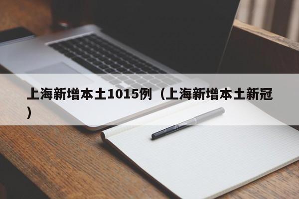 上海新增本土1015例（上海新增本土新冠）
