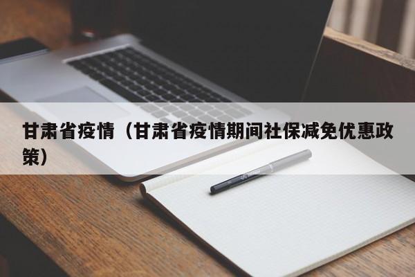 甘肃省疫情（甘肃省疫情期间社保减免优惠政策）