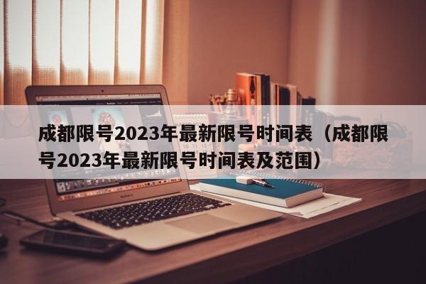 成都限号2023年最新限号时间表（成都限号2023年最新限号时间表及范围）