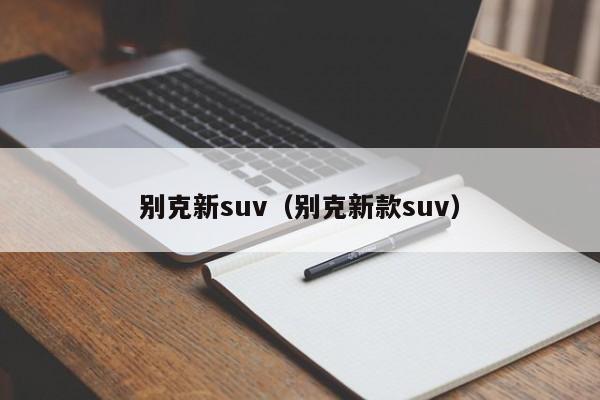 别克新suv（别克新款suv）