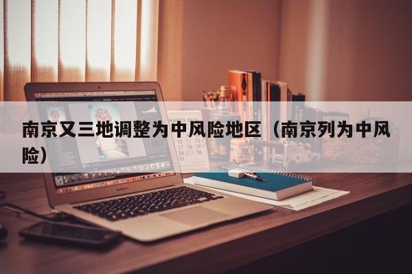南京又三地调整为中风险地区（南京列为中风险）