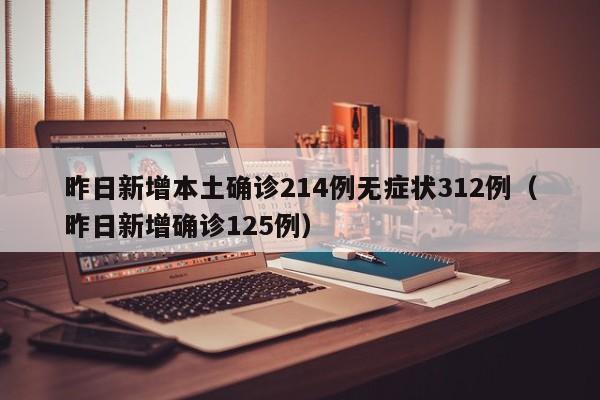 昨日新增本土确诊214例无症状312例（昨日新增确诊125例）