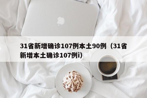 31省新增确诊107例本土90例（31省新增本土确诊107例i）