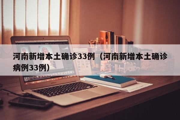 河南新增本土确诊33例（河南新增本土确诊病例33例）
