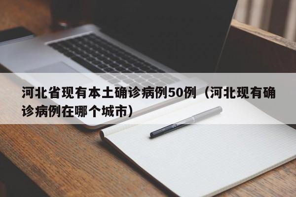 河北省现有本土确诊病例50例（河北现有确诊病例在哪个城市）