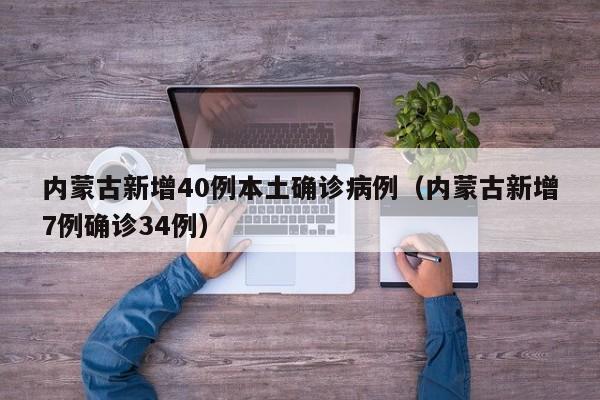 内蒙古新增40例本土确诊病例（内蒙古新增7例确诊34例）