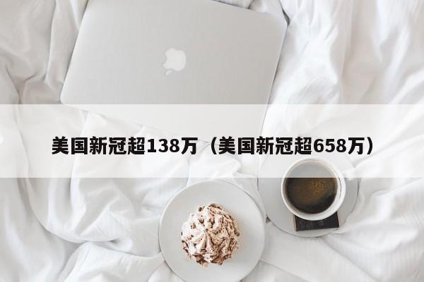 美国新冠超138万（美国新冠超658万）
