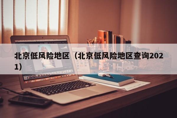 北京低风险地区（北京低风险地区查询2021）