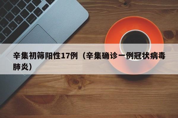 辛集初筛阳性17例（辛集确诊一例冠状病毒肺炎）