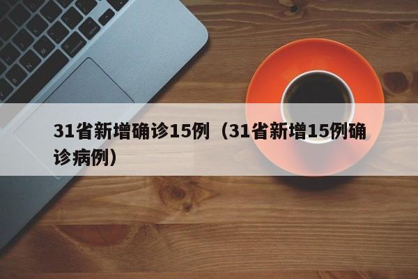 31省新增确诊15例（31省新增15例确诊病例）