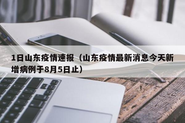 1日山东疫情速报（山东疫情最新消息今天新增病例于8月5日止）