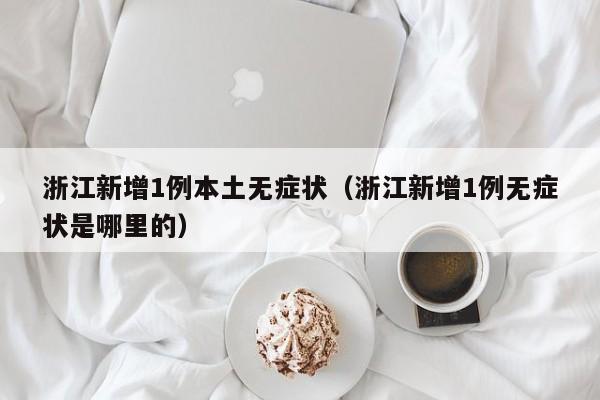浙江新增1例本土无症状（浙江新增1例无症状是哪里的）