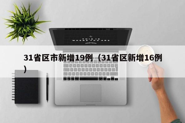 31省区市新增19例（31省区新增16例）