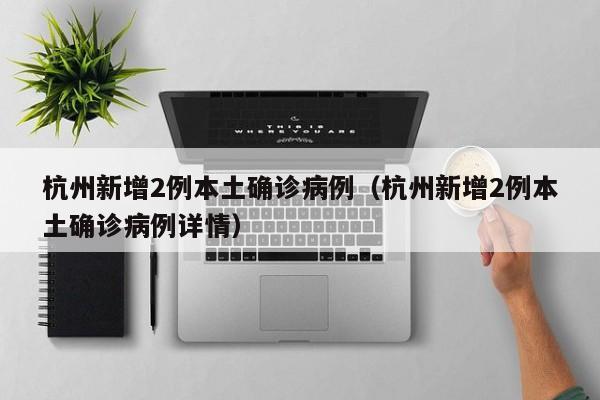 杭州新增2例本土确诊病例（杭州新增2例本土确诊病例详情）