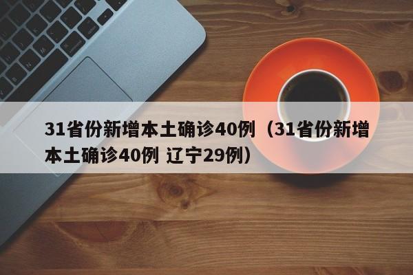 31省份新增本土确诊40例（31省份新增本土确诊40例 辽宁29例）