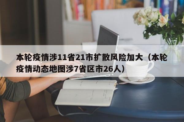 本轮疫情涉11省21市扩散风险加大（本轮疫情动态地图涉7省区市26人）