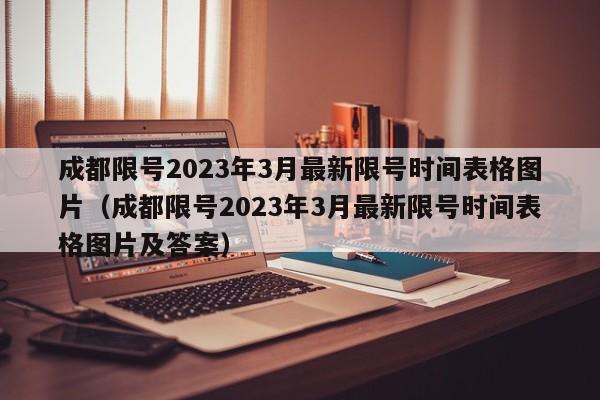 成都限号2023年3月最新限号时间表格图片（成都限号2023年3月最新限号时间表格图片及答案）