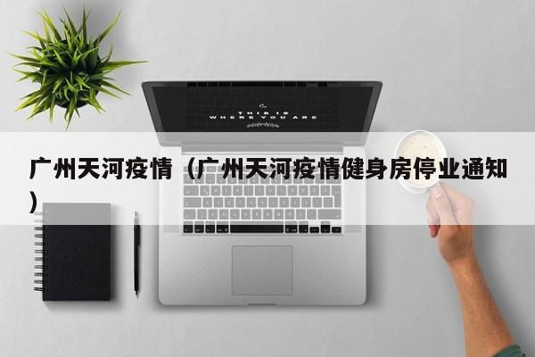 广州天河疫情（广州天河疫情健身房停业通知）