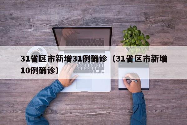 31省区市新增31例确诊（31省区市新增10例确诊）