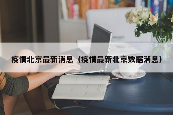 疫情北京最新消息（疫情最新北京数据消息）