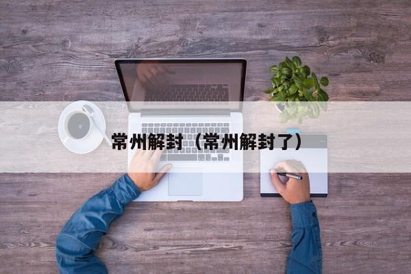 常州解封（常州解封了）