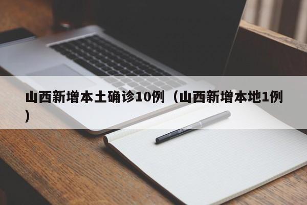 山西新增本土确诊10例（山西新增本地1例）