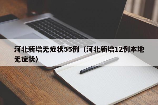 河北新增无症状55例（河北新增12例本地无症状）