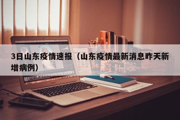 3日山东疫情速报（山东疫情最新消息昨天新增病例）