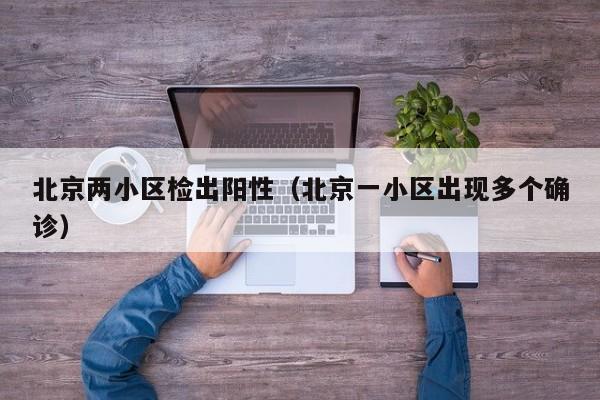 北京两小区检出阳性（北京一小区出现多个确诊）