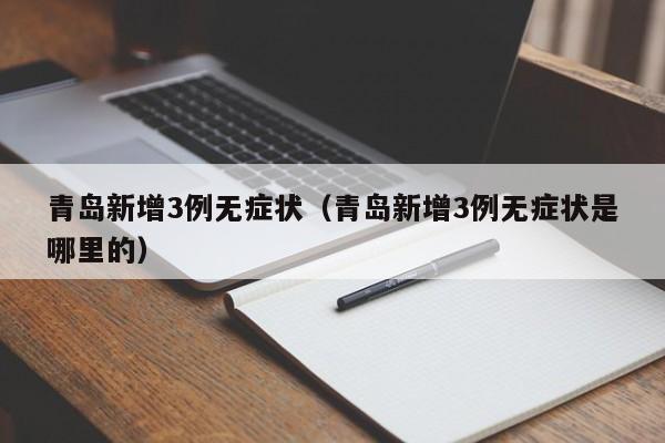 青岛新增3例无症状（青岛新增3例无症状是哪里的）