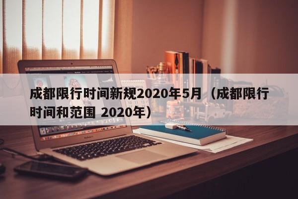 成都限行时间新规2020年5月（成都限行时间和范围 2020年）